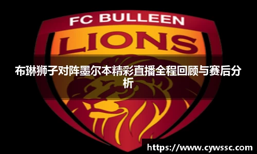 布琳狮子对阵墨尔本精彩直播全程回顾与赛后分析